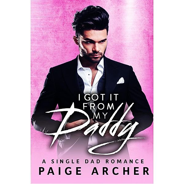 I Got It From My Daddy (A Single Dad Romance), Paige Archer