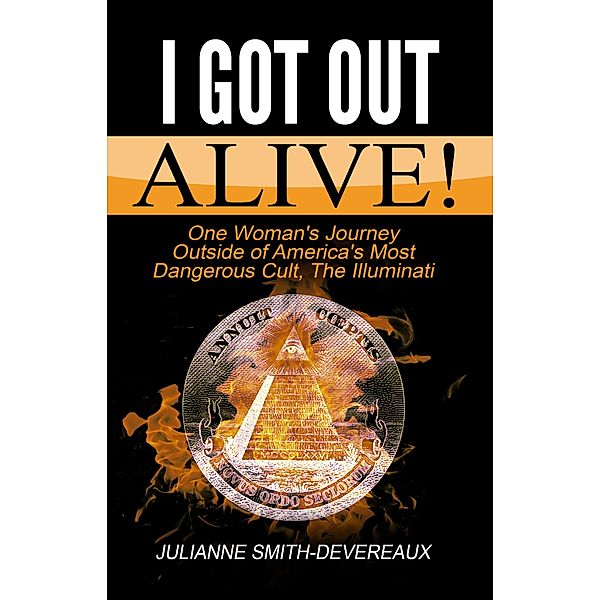 I Got Out Alive! One Woman's Journey Outside of America's Most Dangerous Cult, The Illuminati, Julianne Smith-Devereaux