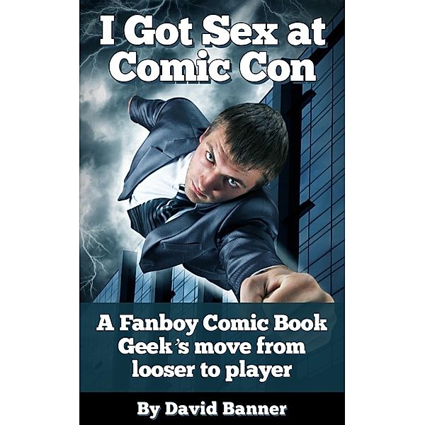 I Got Sex at Comic-Con: A Fanboy Comic Book Geek's Move from Nerd Loser to Player, David Banner