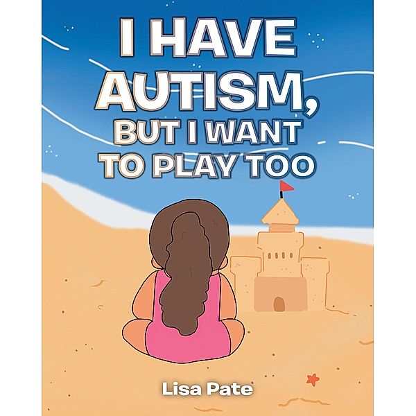 I Have Autism, but I Want to Play Too, Lisa Pate