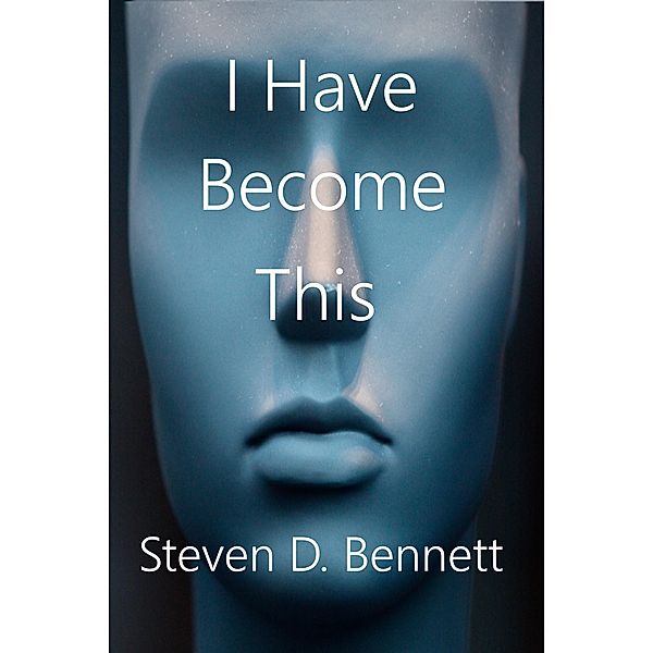 I Have Become This / Steven D. Bennett, Steven D. Bennett