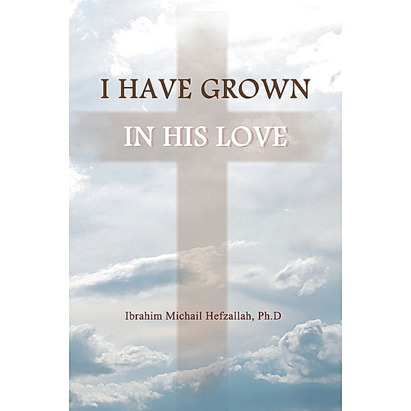 I Have Grown in His Love, Ibrahim Michail Hefzallah PhD