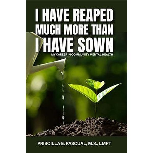 I HAVE REAPED MUCH MORE THAN I HAVE SOWN, Priscilla E Pascual