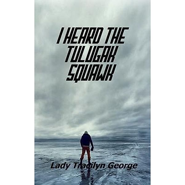 I Heard the Tulugak Squawk / Lady Tracilyn George, Author, Lady Tracilyn George