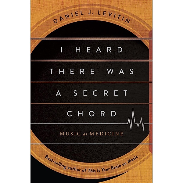 I Heard There Was a Secret Chord: Music as Medicine, Daniel J. Levitin