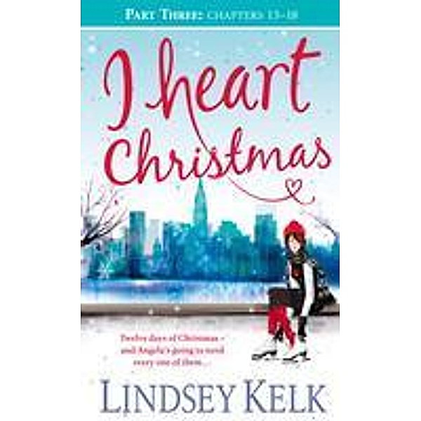 I Heart Christmas (Part Three: Chapters 13-18) / I Heart Series Bd.6, Lindsey Kelk