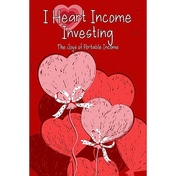 I Heart Income Investing: The Joys of Portable Income (Financial Freedom, #119) / Financial Freedom, Joshua King