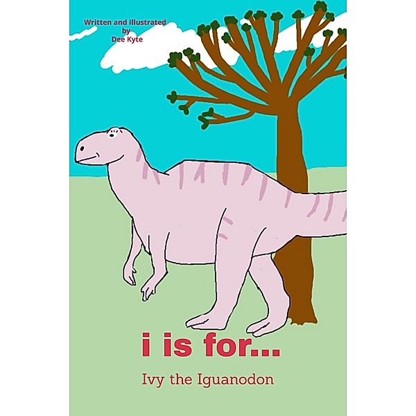 I is for... Ivy the Iguanodon (My Dinosaur Alphabet, #9) / My Dinosaur Alphabet, Dee Kyte