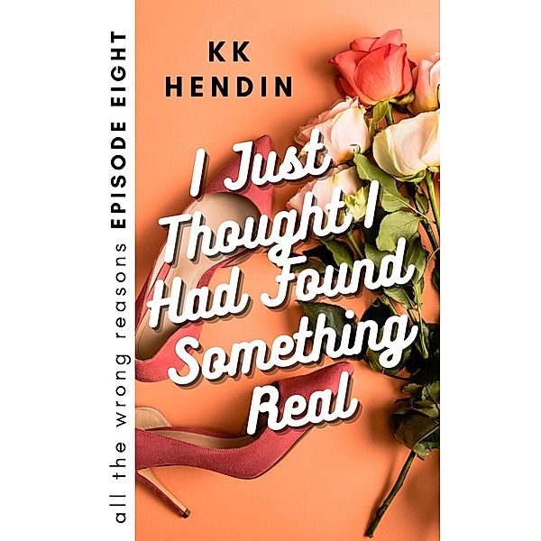 I Just Thought I Had Found Something Real: All The Wrong Reasons Episode Eight / All The Wrong Reasons, Kk Hendin