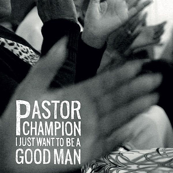 I Just Want To Be A Good Man, Pastor Champion