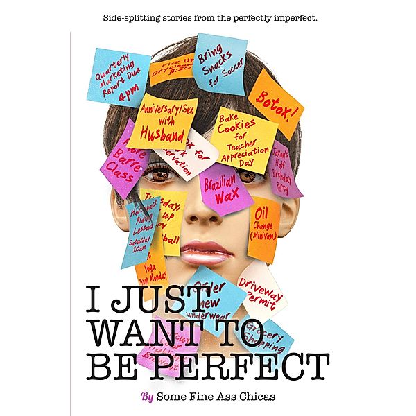 I Just Want to Be Perfect (I Just Want to Pee Alone, #4) / I Just Want to Pee Alone, Jen Mann, Harmony Hobbs, Wendi Aarons, Alyson Herzig, Lola Lolita, Jessica Azar, Kim Bongiorno, Bethany Thies, Christine Burke, Julianna W. Miner, Kathryn Leehane, Nicole Leigh Shaw, Rebecca Gallagher, Deva Dalporto