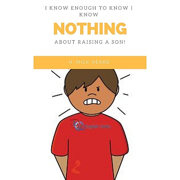 I Know Enough To Know I Know Nothing About Raising A Son! (First in the I Know Enough To Know series) / First in the I Know Enough To Know series, Mick Heard