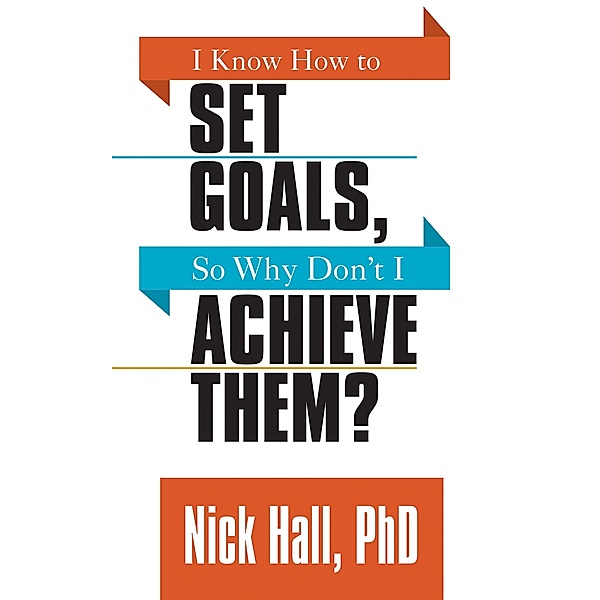 I Know How to Set Goals so Why Don't I Achieve Them?, Nick Hall