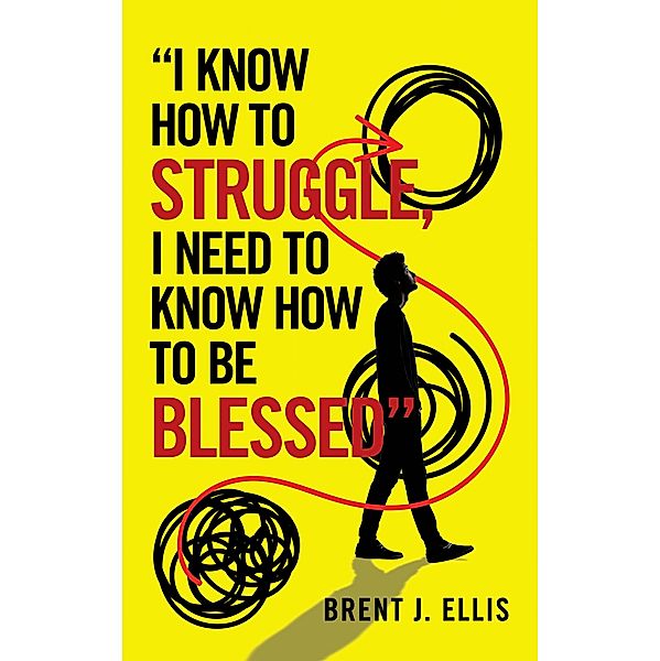 I Know How to Struggle, I Need to Know How to Be Blessed, Brent J. Ellis