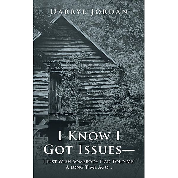 I Know I Got Issues- I Just Wish Somebody Had Told Me! a Long Time Ago..., Darryl Jordan