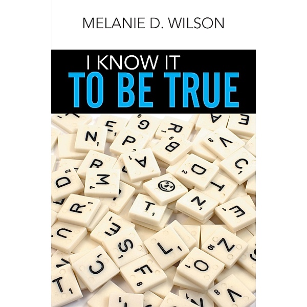I Know It to Be True, Melanie D. Wilson