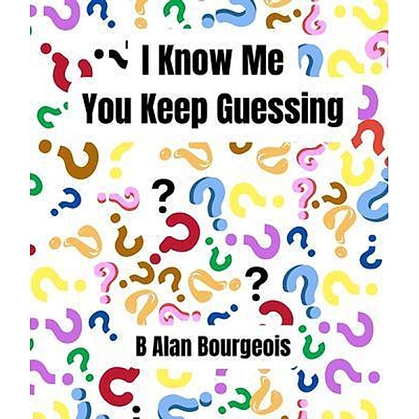 I Know Me - You Keep Guessing, B Alan Bourgeois