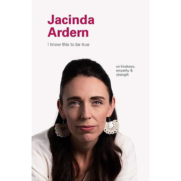 I Know This to Be True: Jacinda Ardern / I Know This to Be True, Geoff Blackwell, Ruth Hobday