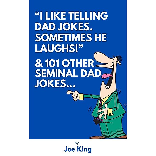 I Like Telling Dad Jokes. Sometimes He Laughs! & 101 Other Seminal Dad Jokes, Joe King