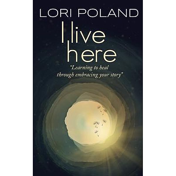 I live here; learning to heal through embracing your own story, Lori Poland