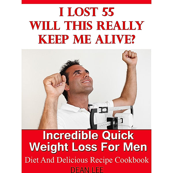 I Lost 55 Will This Really Keep Me Alive Diet and Delicious Recipe Cookbook, Dean Lee