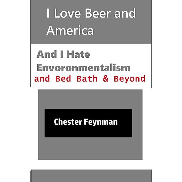 I Love Beer and America, and I Hate Environmentalism and Bed Bath & Beyond, Chester Feynman