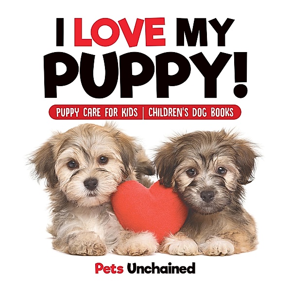 I Love My Puppy! | Puppy Care for Kids | Children's Dog Books / Pets Unchained, Pets Unchained