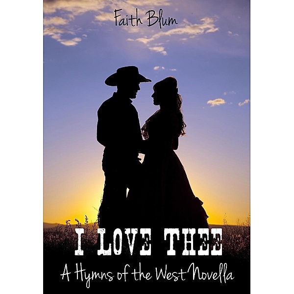 I Love Thee (Hymns of the West Novellas, #1), Faith Blum