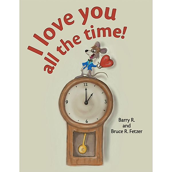I Love You All the Time!, Barry R Fetzer, Bruce R Fetzer
