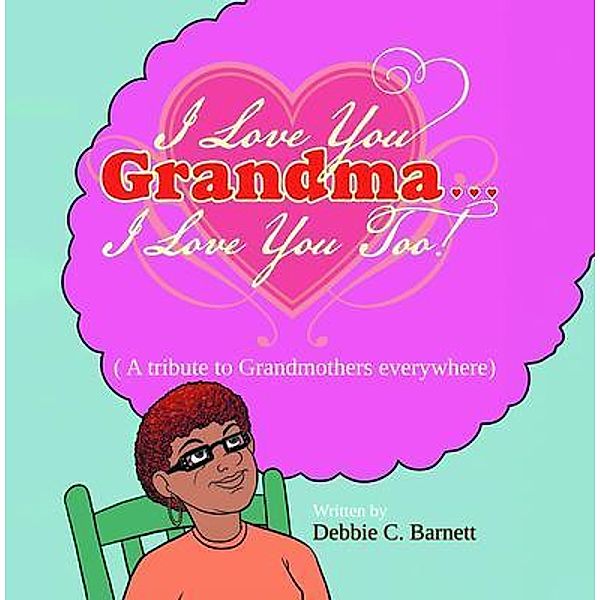 I Love You Grandma... I Love You Too!, Debbie C. Barnett