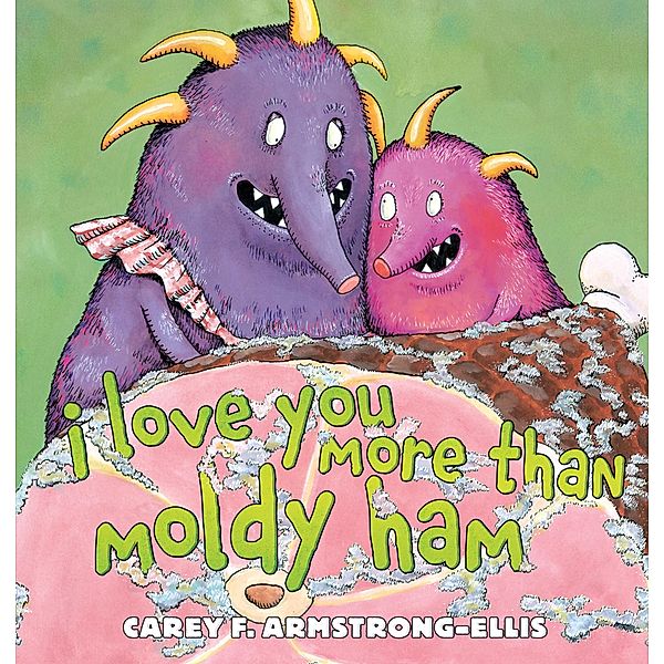 I Love You More Than Moldy Ham, Carey F. Armstrong-Ellis