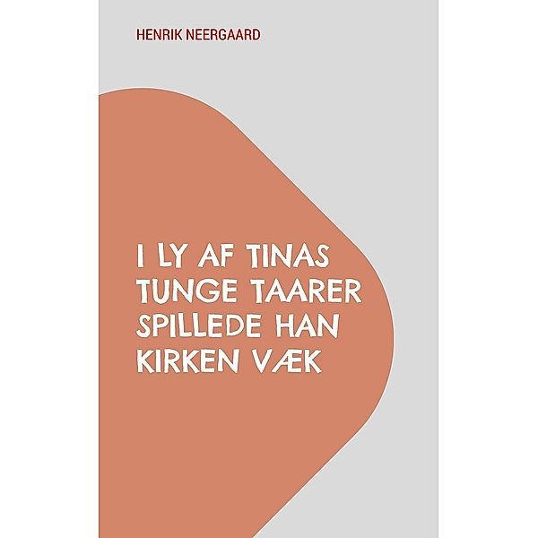 I Ly af Tinas tunge Taarer spillede han Kirken væk / Work in progress Bd.2, Henrik Neergaard