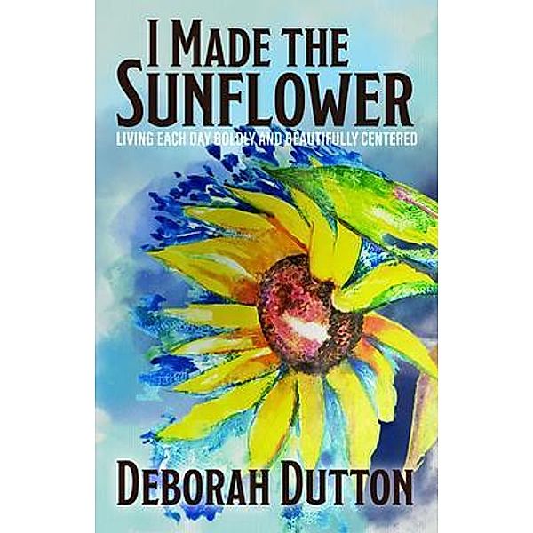 I Made the Sunflower, Deborah Dutton
