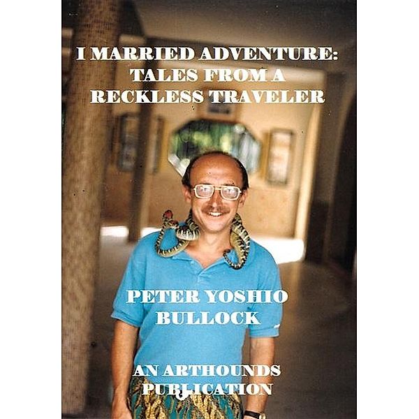 I Married Adventure: Tales From a Reckless Traveler, Peter Yoshio Bullock
