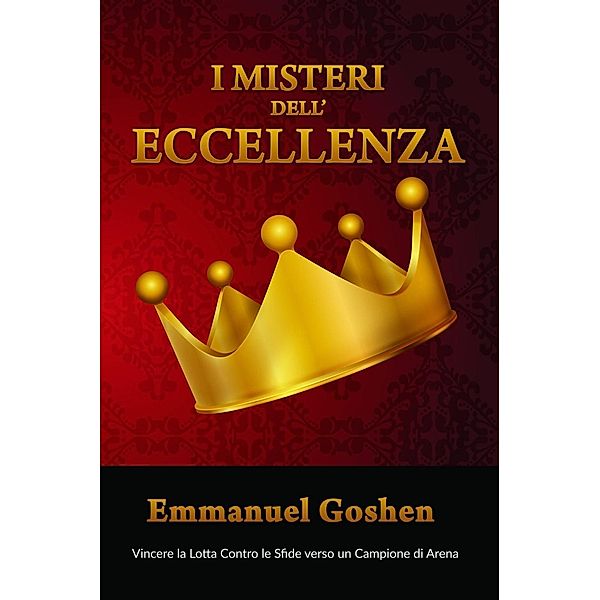 I Misteri dell'Eccellenza - Vincere la Lotta Contro le Sfide verso un Campione di Arena, Emmanuel Goshen