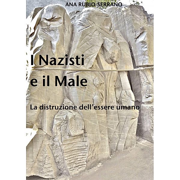 I Nazisti e il Male. La distruzione dell'essere umano, Ana Rubio-Serrano