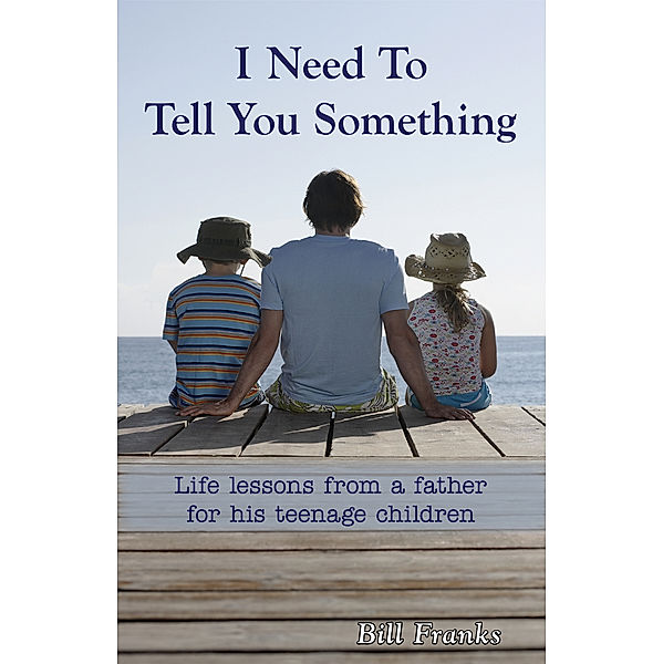 I Need To Tell You Something: Life Lessons From A Father For His Teenage Children, Bill Franks
