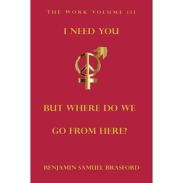 I Need You, But Where Do We Go From Here? / The Work Series Bd.3, Benjamin Brasford
