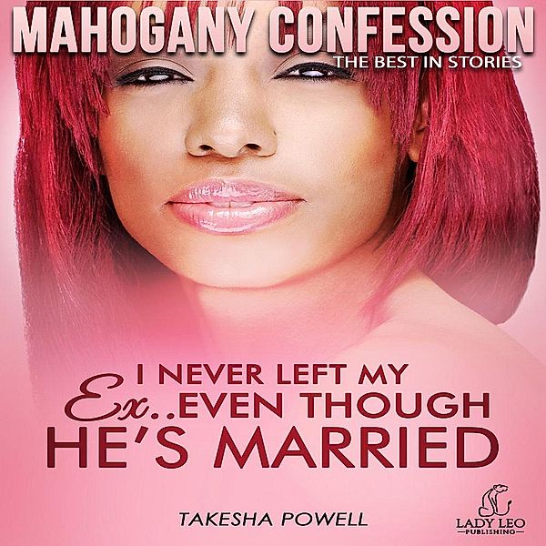 I Never Left My Ex..Even Though He's Married (Mahogany Confession, #2) / Mahogany Confession, Takesha Powell