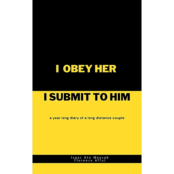 I Obey Her I Submit to Him: A Year Long Diary of A Long Distance Couple, Isaac Ato Mensah, Florence Afful