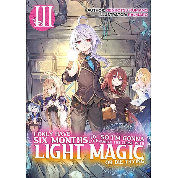 I Only Have Six Months to Live, So I'm Gonna Break the Curse with Light Magic or Die Trying: Volume 3 / I Only Have Six Months to Live, So I'm Gonna Break the Curse with Light Magic or Die Trying Bd.3, Genkotsu Kumano