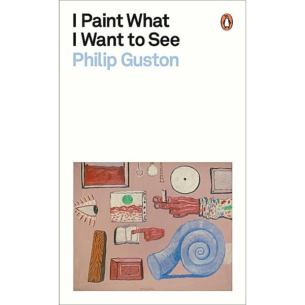 I Paint What I Want to See / Penguin Modern Classics, Philip Guston