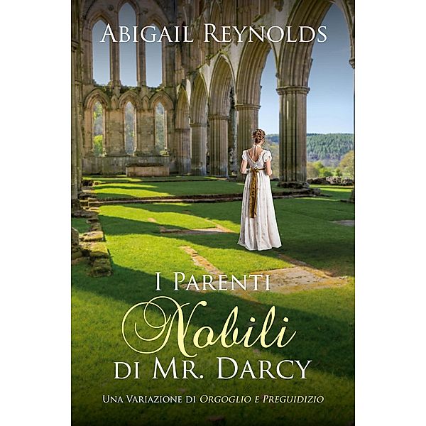 I Parenti Nobili di Mr. Darcy: Una Variazione di Orgoglio e Preguidizio, Abigail Reynolds