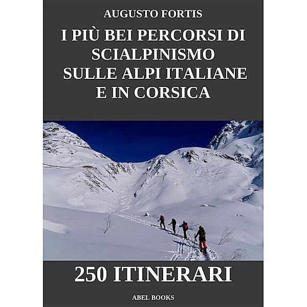 I più bei percorsi di scialpinismo sulle Alpi Italiane e in Corsica, Augusto Fortis
