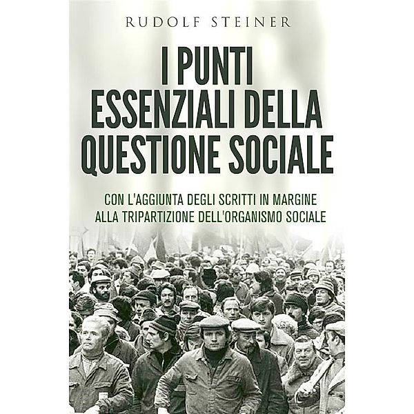 I punti essenziali della questione sociale - CON L'AGGIUNTA DEGLI SCRITTI IN MARGINE ALLA TRIPARTIZIONE DELL'ORGANISMO SOCIALE, Rudolf Steiner