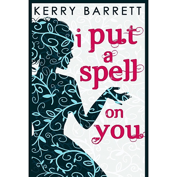I Put A Spell On You (Could It Be Magic?, Book 2), Kerry Barrett