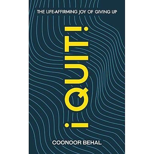 I Quit! The Life-Affirming Joy of Giving Up, Coonoor Behal