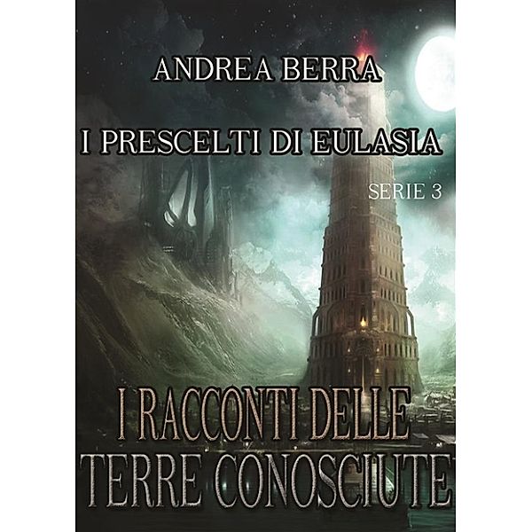 I racconti delle terre conosciute - I prescelti di Eulasia Serie 3 ( Il saluto alla torre, Un incontro poco piacevole), Andrea Berra