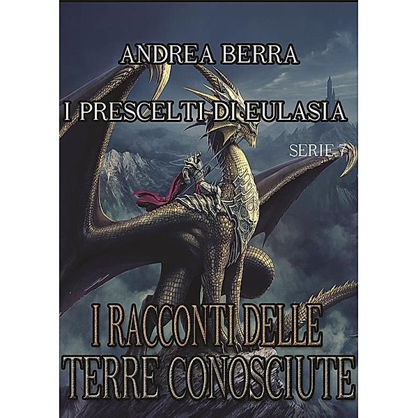 I RACCONTI DELLE TERRE CONOSCIUTE: I racconti delle terre conosciute- I Prescelti di Eulasia Serie 7 ( Otrium, il riposo dei guerrieri ), Andrea Berra