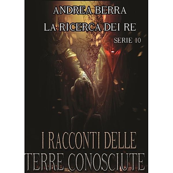 I RACCONTI DELLE TERRE CONOSCIUTE: I racconti delle terre conosciute - La ricerca dei Re-Serie 10 ( Segreti, Sopravvissuto, Le strade si separano), Andrea Berra